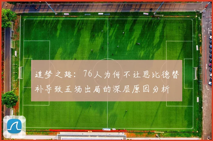 追梦之路：76人为何不让恩比德替补导致五场出局的深层原因分析