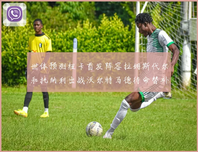 世体预测纽卡首发阵容拉姆斯代尔和托纳利出战沃尔特马德待命替补
