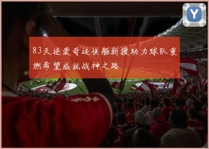 83天逆袭奇迹快船新援助力球队重燃希望成就战神之路