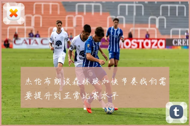 杰伦布朗谈森林狼加快节奏我们需要提升到正常比赛水平
