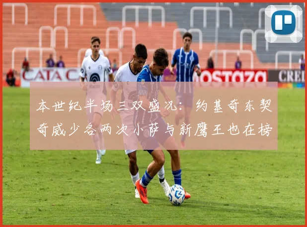 本世纪半场三双盛况：约基奇东契奇威少各两次小萨与新鹰王也在榜单之中