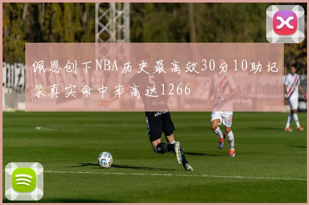 佩恩创下NBA历史最高效30分10助记录真实命中率高达1266