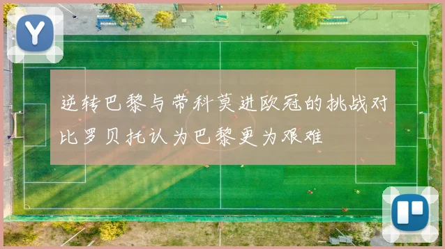 逆转巴黎与带科莫进欧冠的挑战对比罗贝托认为巴黎更为艰难