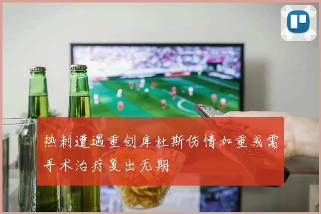 热刺遭遇重创库杜斯伤情加重或需手术治疗复出无期