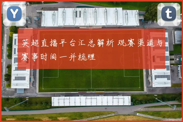 英超直播平台汇总解析 观赛渠道与赛事时间一并梳理