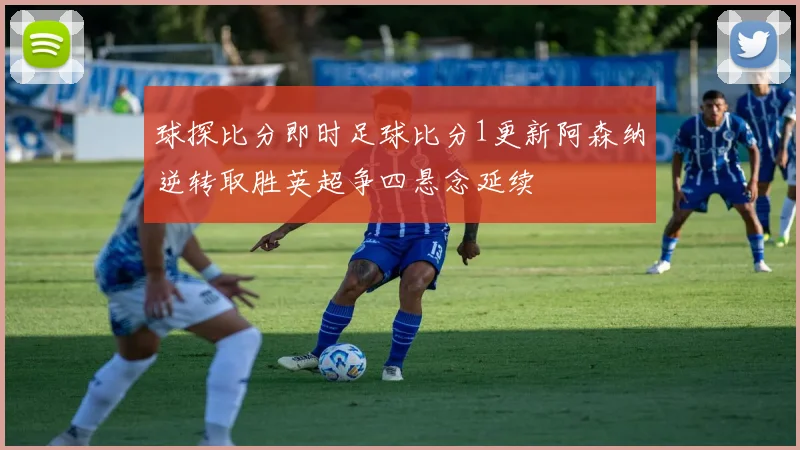 球探比分即时足球比分1更新阿森纳逆转取胜英超争四悬念延续