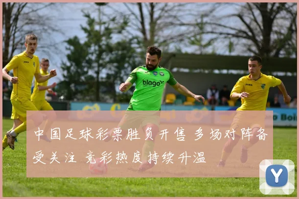 中国足球彩票胜负开售 多场对阵备受关注 竞彩热度持续升温