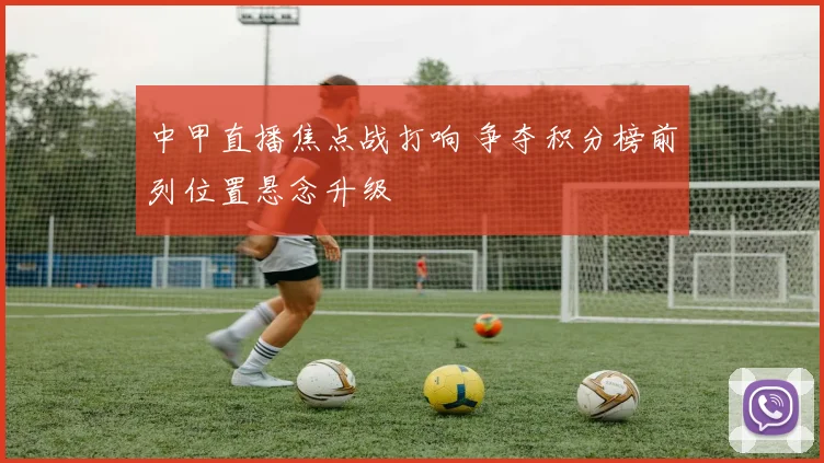 中甲直播焦点战打响 争夺积分榜前列位置悬念升级
