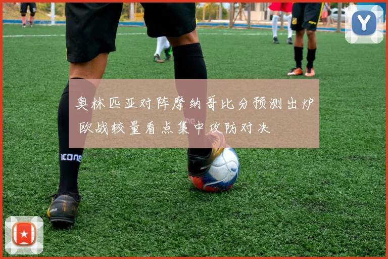 奥林匹亚对阵摩纳哥比分预测出炉 欧战较量看点集中攻防对决